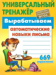 Тренажер универсальный Вырабатываем автоматические навыки письма, 669 упражнений 978-985-17-2710-6